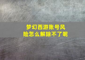 梦幻西游账号风险怎么解除不了呢