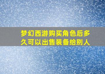 梦幻西游购买角色后多久可以出售装备给别人