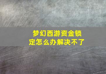 梦幻西游资金锁定怎么办解决不了