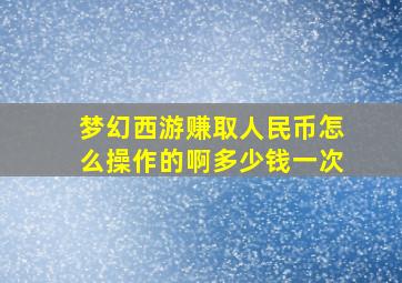 梦幻西游赚取人民币怎么操作的啊多少钱一次