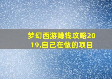 梦幻西游赚钱攻略2019,自己在做的项目