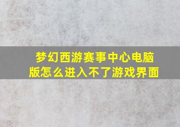 梦幻西游赛事中心电脑版怎么进入不了游戏界面