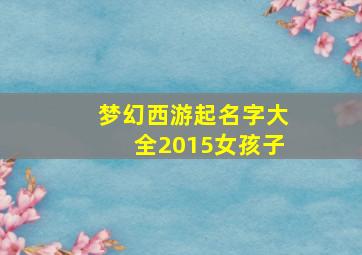 梦幻西游起名字大全2015女孩子