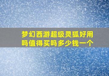 梦幻西游超级灵狐好用吗值得买吗多少钱一个