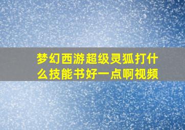 梦幻西游超级灵狐打什么技能书好一点啊视频