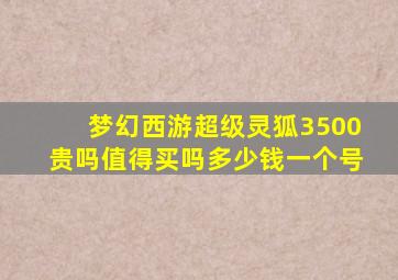 梦幻西游超级灵狐3500贵吗值得买吗多少钱一个号