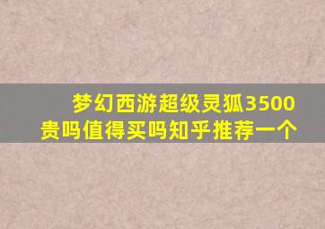 梦幻西游超级灵狐3500贵吗值得买吗知乎推荐一个