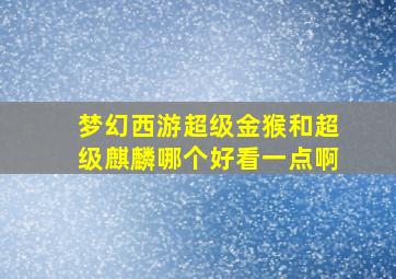 梦幻西游超级金猴和超级麒麟哪个好看一点啊