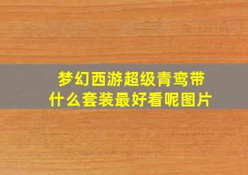 梦幻西游超级青鸾带什么套装最好看呢图片