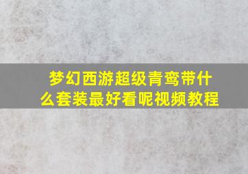 梦幻西游超级青鸾带什么套装最好看呢视频教程