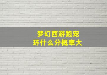 梦幻西游跑宠环什么分概率大