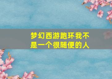 梦幻西游跑环我不是一个很随便的人