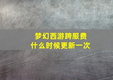 梦幻西游跨服费什么时候更新一次