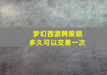 梦幻西游跨服锁多久可以交易一次