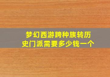 梦幻西游跨种族转历史门派需要多少钱一个