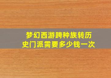 梦幻西游跨种族转历史门派需要多少钱一次