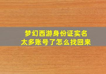 梦幻西游身份证实名太多账号了怎么找回来