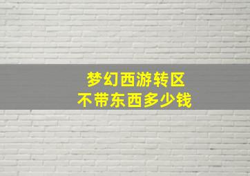 梦幻西游转区不带东西多少钱