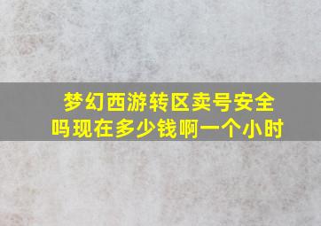 梦幻西游转区卖号安全吗现在多少钱啊一个小时