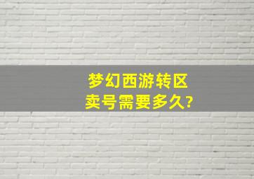 梦幻西游转区卖号需要多久?