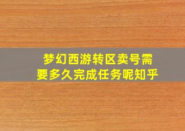 梦幻西游转区卖号需要多久完成任务呢知乎