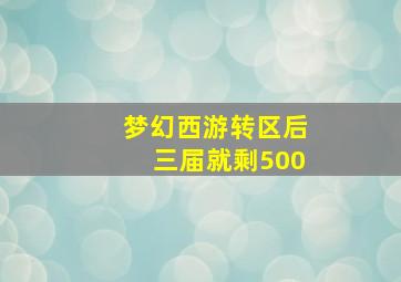 梦幻西游转区后三届就剩500