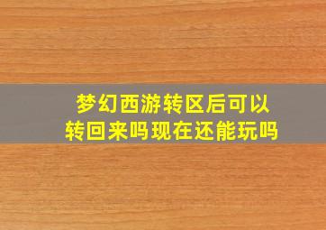 梦幻西游转区后可以转回来吗现在还能玩吗