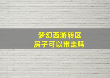 梦幻西游转区房子可以带走吗