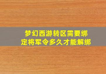 梦幻西游转区需要绑定将军令多久才能解绑