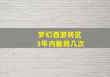 梦幻西游转区3年内能转几次