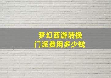 梦幻西游转换门派费用多少钱