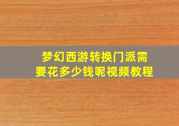 梦幻西游转换门派需要花多少钱呢视频教程