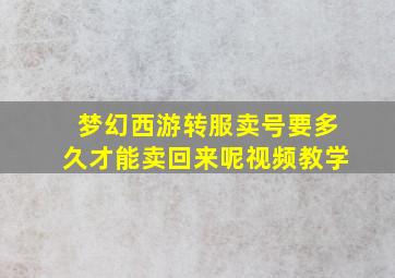 梦幻西游转服卖号要多久才能卖回来呢视频教学