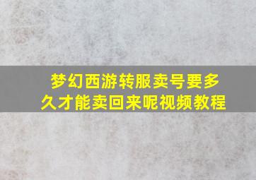 梦幻西游转服卖号要多久才能卖回来呢视频教程