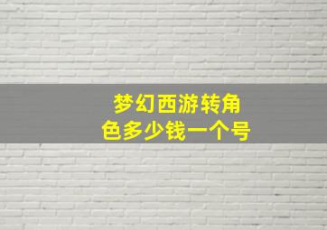 梦幻西游转角色多少钱一个号