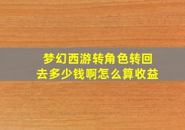 梦幻西游转角色转回去多少钱啊怎么算收益