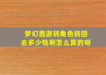 梦幻西游转角色转回去多少钱啊怎么算的呀