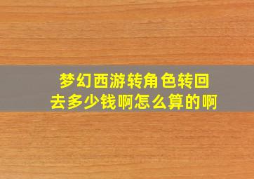 梦幻西游转角色转回去多少钱啊怎么算的啊