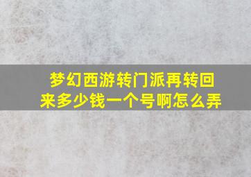 梦幻西游转门派再转回来多少钱一个号啊怎么弄