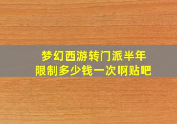 梦幻西游转门派半年限制多少钱一次啊贴吧