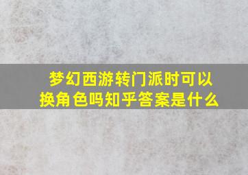 梦幻西游转门派时可以换角色吗知乎答案是什么