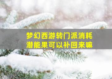 梦幻西游转门派消耗潜能果可以补回来嘛