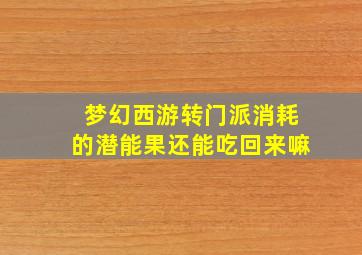 梦幻西游转门派消耗的潜能果还能吃回来嘛