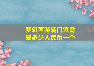 梦幻西游转门派需要多少人民币一个