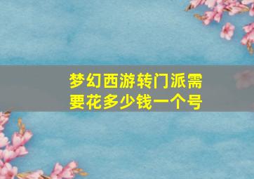 梦幻西游转门派需要花多少钱一个号