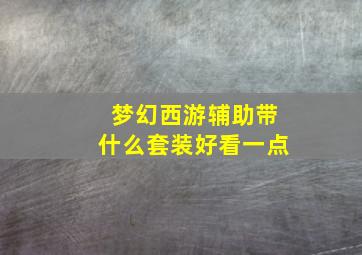 梦幻西游辅助带什么套装好看一点