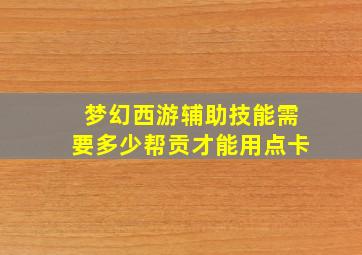 梦幻西游辅助技能需要多少帮贡才能用点卡