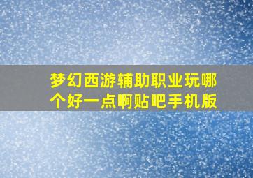 梦幻西游辅助职业玩哪个好一点啊贴吧手机版