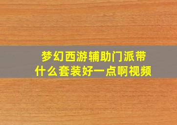 梦幻西游辅助门派带什么套装好一点啊视频