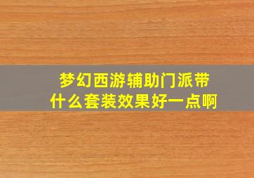 梦幻西游辅助门派带什么套装效果好一点啊